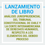 Lanzamiento de libro: Análisis jurisprudencial del Tribunal Constitucional de Chile y la Corte Interamericana de Derechos Humanos, respecto a los elementos del debido proceso