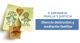 X Seminario de Familia y Justicia. Divorcio destructivo y mediación familiar