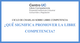 Ciclo de charlas sobre Libre Competencia: ¿Qué significa promover la Libre Competencia?