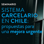 Seminario: Sistema carcelario en Chile. Propuestas para una mejora urgente