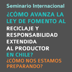  Seminario Internacional: ¿Cómo avanza la Ley de Fomento al Reciclaje y Responsabilidad Extendida al Productor en Chile?