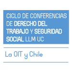 Ciclo de Conferencias de Derecho del Trabajo y Seguridad Social LLM UC: La OIT y Chile 