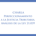 Charla: Perfeccionamiento a la justicia tributaria. Análisis a la ley 21.039 