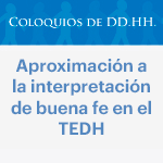 Coloquios de DD.HH.: Aproximación a la interpretación de buena fe en el TEDH 