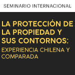 Seminario Internacional. La protección de la propiedad y sus contornos: Experiencia chilena y comparada