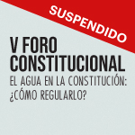 SUSPENDIDO: V Foro Constitucional - El Agua en la Constitución: ¿Cómo regularlo?