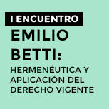 I Encuentro - Emilio Betti:  Hermenéutica y Aplicación del Derecho Vigente