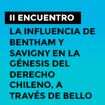 II Encuentro - La influencia de Bentham y Savigny en la génesis del derecho chileno, a través de Bello