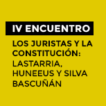 IV Encuentro - Los juristas y la Constitución: Lastarria, Huneeus y Silva Bascuñán