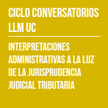 Ciclo de Conversatorios LLM UC: Interpretaciones Administrativas a la Luz de la Jurisprudencia Judicial Tributaria