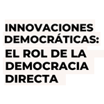 Innovaciones Democráticas: El Rol de la Democracia Directa