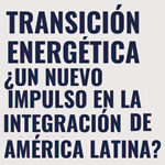 Seminario: Transición Energética ¿Un Nuevo Impulso en la Integración de América Latina?