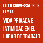 Ciclo Conversatorios LLM UC: Vida privada e intimidad en el lugar de trabajo