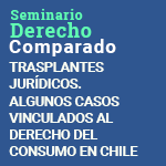 Ciclo de Seminarios de Derecho Comparado: Trasplantes Jurídicos. Algunos casos vinculados al Derecho de Consumo en Chile