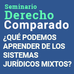 Ciclo de Seminarios de Derecho Comparado: ¿Qué Podemos Aprender de los Sistemas Jurídicos Mixtos?