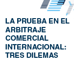 Coloquio: La Prueba en el Arbitraje Comercial Internacional. Tres Dilemas