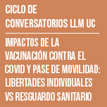 Ciclo de Conversatorios LLM UC. Impactos de la vacunación contra el Covid y Pase de Movilidad: Libertades individuales vs resguardo sanitario