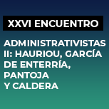 XXVI Encuentro de Juristas. Administrativistas II: Hauriou, García de Enterría, Pantoja y Caldera