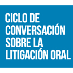Ciclo de conversación sobre la litigación oral: Desafíos y técnicas de interrogación a peritos