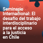Seminario Internacional: El desafío del trabajo interdisciplinario para el acceso a la justicia en Chile