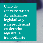 Ciclo de conversatorios: Actualización legislativa y jurisprudencial en derecho registral e inmobiliario. Ley 21.461 