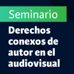 Seminario: Derechos conexos de autor en el audiovisual