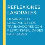 Reflexiones laborales: Desarrollo laboral de los trabajadores con responsabilidades familiares