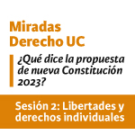 Sesión 2 Miradas Derecho UC. ¿Qué dice la propuesta de nueva Constitución 2023?: Libertades y derechos individuales