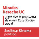 Sesión 4 Miradas Derecho UC. ¿Qué dice la propuesta de nueva Constitución 2023?: Sistema político
