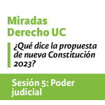 Sesión 5 Miradas Derecho UC. ¿Qué dice la propuesta de nueva Constitución 2023?: Poder judicial