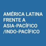 América Latina frente a Asia-Pacífico/Indo-Pacífico: Perspectivas, narrativas y oportunidades