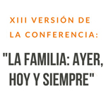 XIII Conferencia: La Familia. Ayer, hoy y siempre 