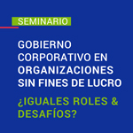 Seminario: Gobierno Corporativo en organizaciones sin fines de lucro ¿Iguales roles & desafíos?