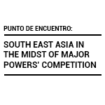 Punto de Encuentro: South East Asia in the midst of major powers’ comeptition