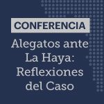 Conferencia: Alegatos ante La Haya. Reflexiones del Caso 