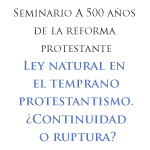 Seminario a 500 años de la reforma protestante: Ley natural en el temprano protestantismo ¿Continuidad o ruptura? 