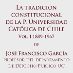 Lanzamiento de libro: La tradición constitucional de la Pontificia Universidad Católica de Chile. Vol. I 1889-1967