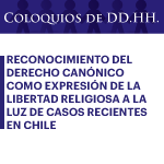 Coloquios de DD.HH.: Reconocimiento del Derecho Canónico como Expresión de la Libertad Religiosa a la luz de casos recientes en Chile