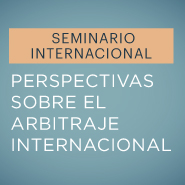 Seminario Internacional: Perspectivas sobre el arbitraje internacional 
