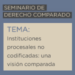 Seminario de Derecho Comparado: Instituciones procesales no codificadas. Una visión comparada 