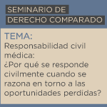 Seminario de Derecho Comparado: Responsabilidad civil médica: ¿por qué se responde civilmente cuando se razona en torno a las oportunidades perdidas?