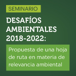Seminario Desafíos Ambientales 2018-2022: Propuesta de una hoja de ruta en materia de relevancia ambiental
