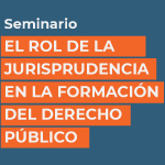 Seminario: El rol de la jurisprudencia en la formación del derecho público