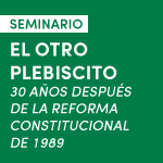 Seminario: El Otro Plebiscito, 30 años después de la Reforma Constitucional de 1989