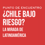 ¿Chile Bajo Riesgo? La Mirada Latinoamericana