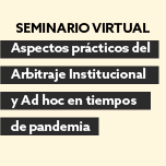Seminario Virtual: Aspectos Prácticos del Arbitraje Institucional y Ad Hoc en Tiempos de Pandemia