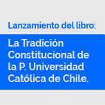 Lanzamiento de Libro: La Tradición Constitucional de la Pontificia Universidad Católica de Chile. Vol II (1967-2019)