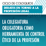 Ciclo de Coloquios: Debates en torno a la profesión legal. La colegiatura obligatoria como herramienta de control ético de la profesión