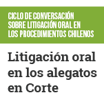 Ciclo de Conversación sobre Litigación Oral el los Procedimientos Chilenos: Litigación Oral en los Alegatos en Corte