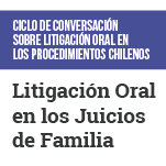 Ciclo de Conversación sobre Litigación Oral en los Procedimientos Chilenos: Litigación Oral en los Juicios de Familia